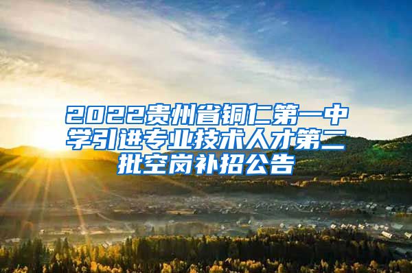 2022贵州省铜仁第一中学引进专业技术人才第二批空岗补招公告