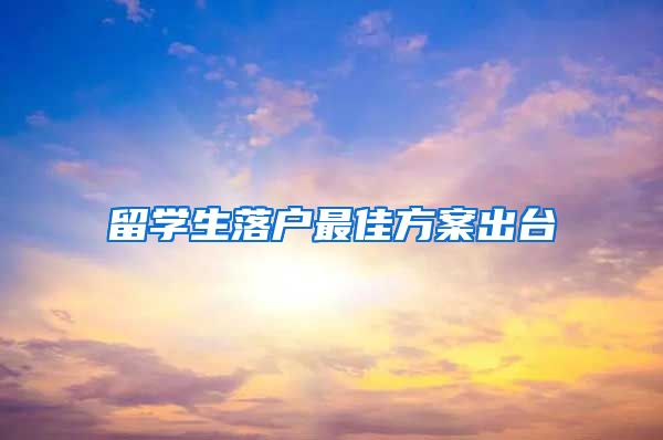 留学生落户最佳方案出台