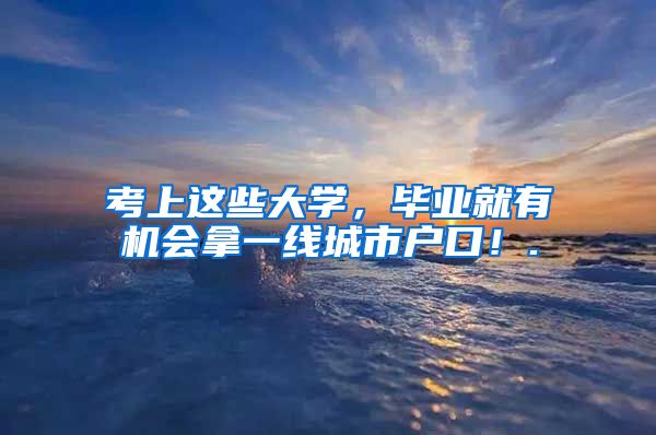 考上这些大学，毕业就有机会拿一线城市户口！.