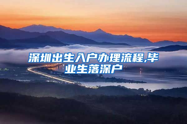 深圳出生入户办理流程,毕业生落深户