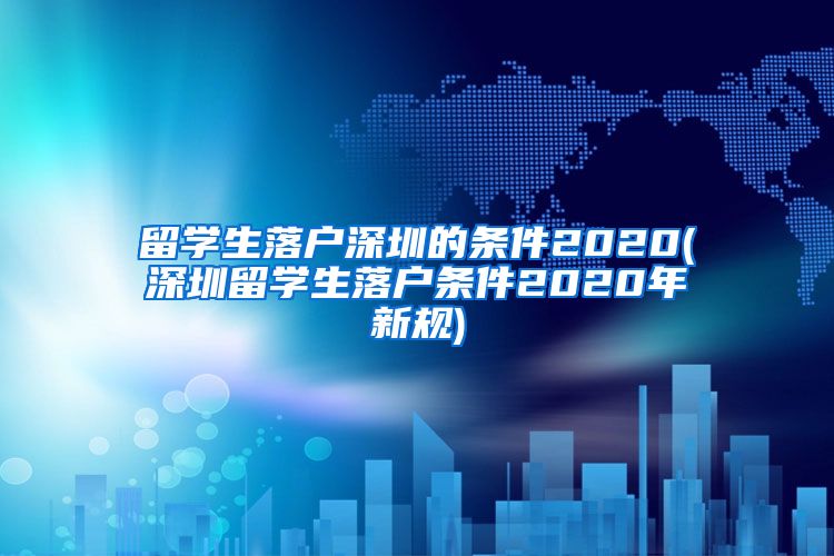 留学生落户深圳的条件2020(深圳留学生落户条件2020年新规)