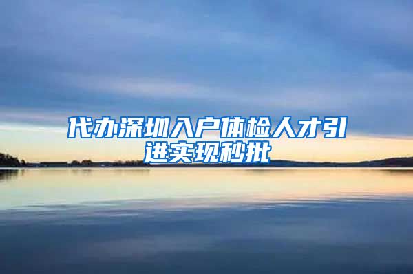 代办深圳入户体检人才引进实现秒批