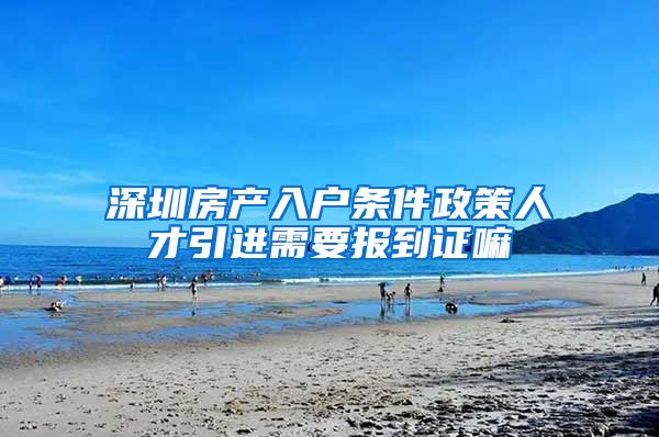 深圳房产入户条件政策人才引进需要报到证嘛