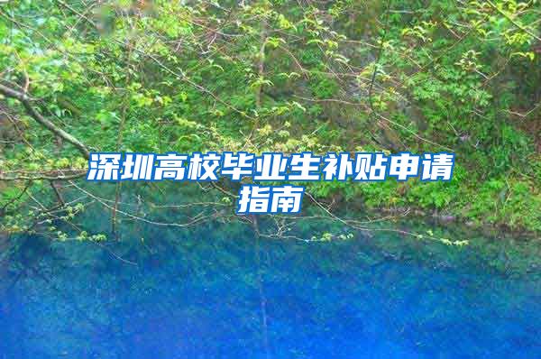深圳高校毕业生补贴申请指南