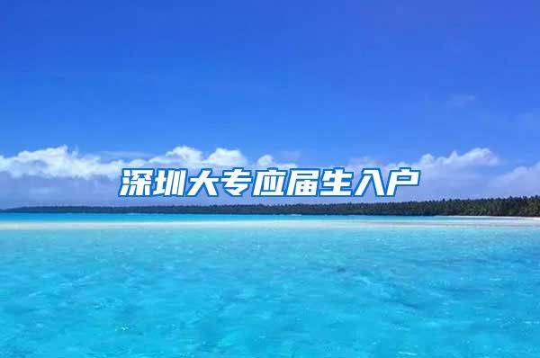 深圳大专应届生入户