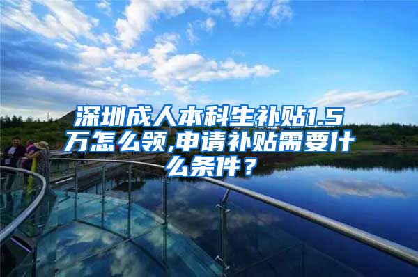 深圳成人本科生补贴1.5万怎么领,申请补贴需要什么条件？