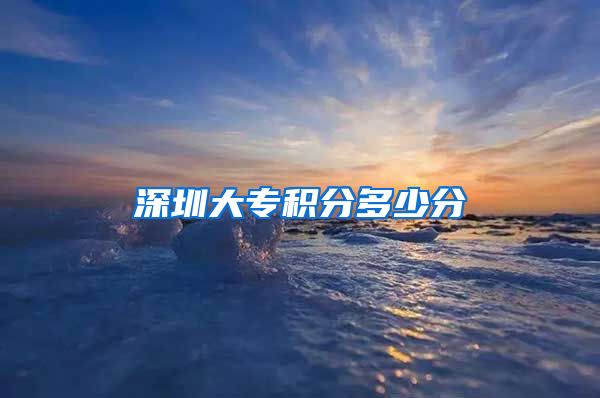 深圳大专积分多少分