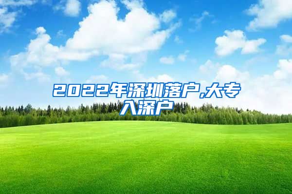 2022年深圳落户,大专入深户