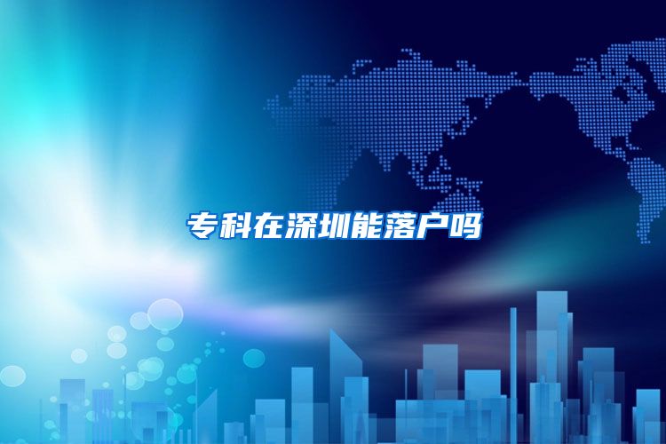专科在深圳能落户吗