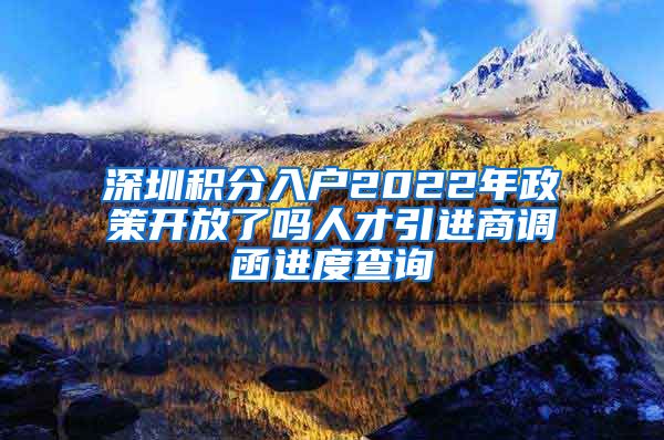 深圳积分入户2022年政策开放了吗人才引进商调函进度查询
