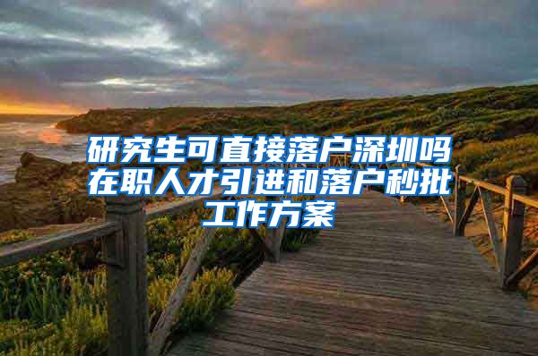 研究生可直接落户深圳吗在职人才引进和落户秒批工作方案