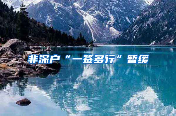 非深户“一签多行”暂缓