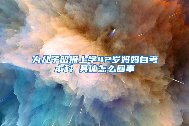 为儿子留深上学42岁妈妈自考本科 具体怎么回事