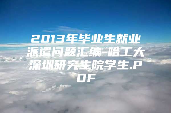 2013年毕业生就业派遣问题汇编-哈工大深圳研究生院学生.PDF