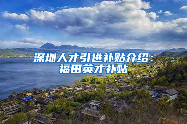 深圳人才引进补贴介绍：福田英才补贴