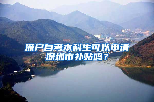 深户自考本科生可以申请深圳市补贴吗？