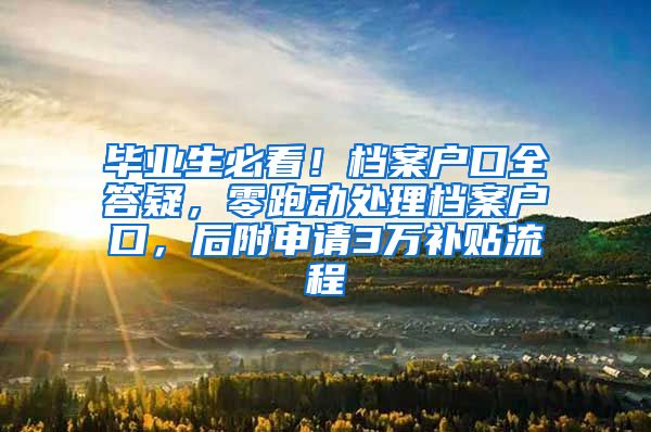 毕业生必看！档案户口全答疑，零跑动处理档案户口，后附申请3万补贴流程