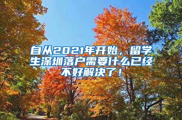 自从2021年开始，留学生深圳落户需要什么已经不好解决了！