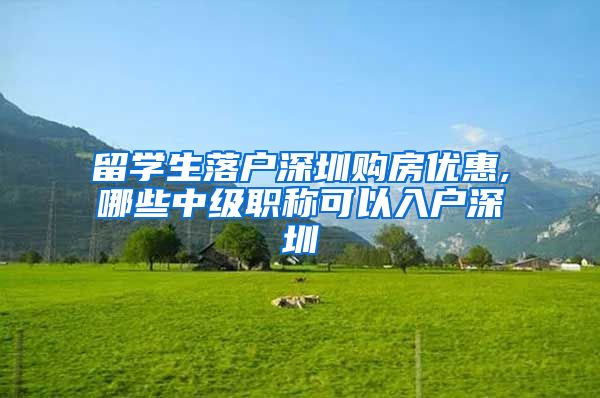 留学生落户深圳购房优惠,哪些中级职称可以入户深圳