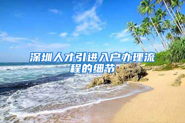 深圳人才引进入户办理流程的细节