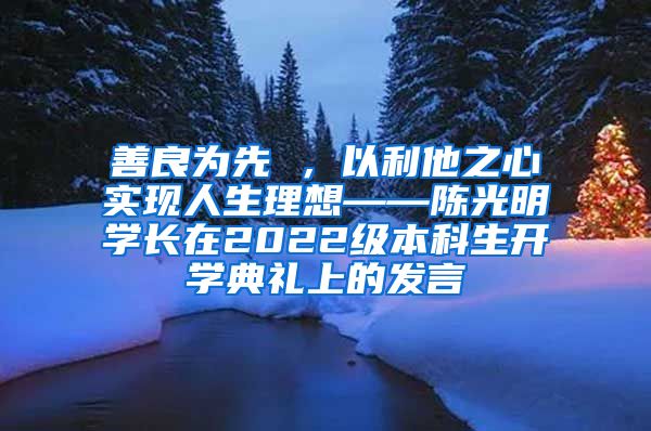 善良为先 ，以利他之心实现人生理想——陈光明学长在2022级本科生开学典礼上的发言