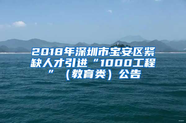 2018年深圳市宝安区紧缺人才引进“1000工程”（教育类）公告