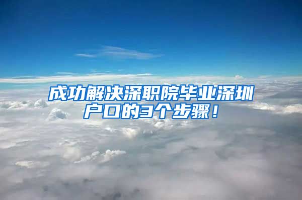 成功解决深职院毕业深圳户口的3个步骤！