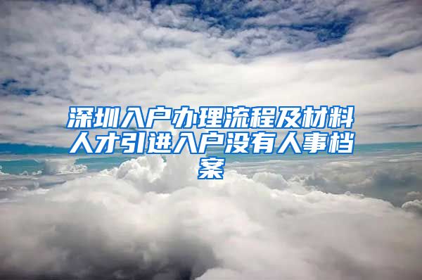 深圳入户办理流程及材料人才引进入户没有人事档案