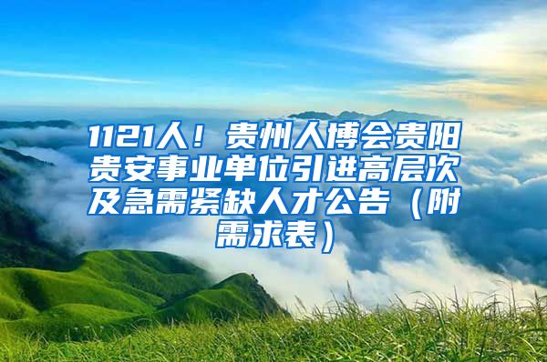 1121人！贵州人博会贵阳贵安事业单位引进高层次及急需紧缺人才公告（附需求表）