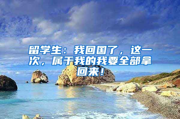 留学生：我回国了，这一次，属于我的我要全部拿回来！