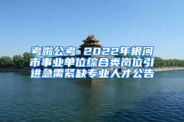 考啦公考 2022年根河市事业单位综合类岗位引进急需紧缺专业人才公告