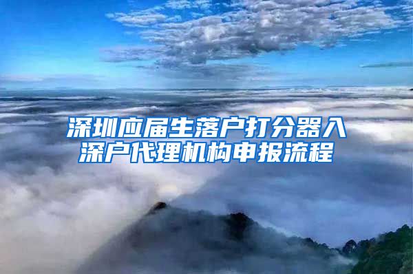 深圳应届生落户打分器入深户代理机构申报流程