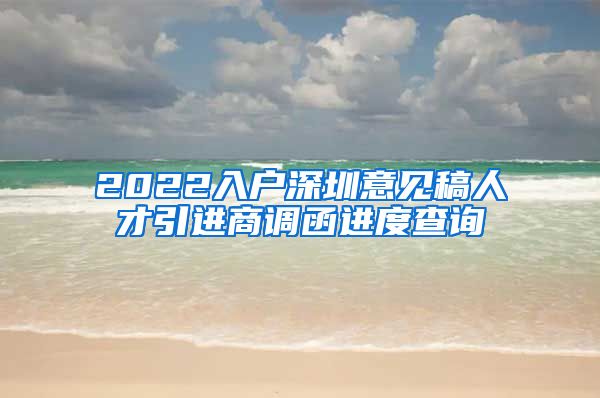 2022入户深圳意见稿人才引进商调函进度查询