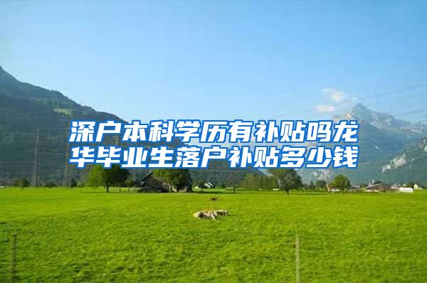 深户本科学历有补贴吗龙华毕业生落户补贴多少钱