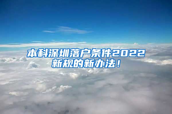 本科深圳落户条件2022新规的新办法！