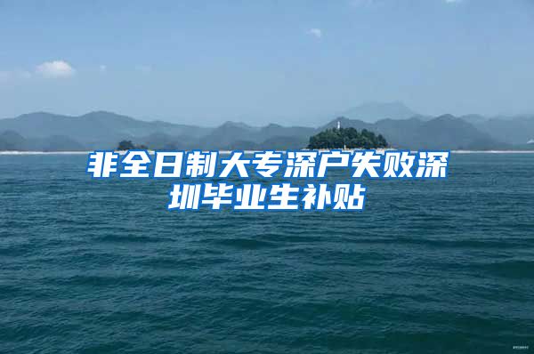 非全日制大专深户失败深圳毕业生补贴