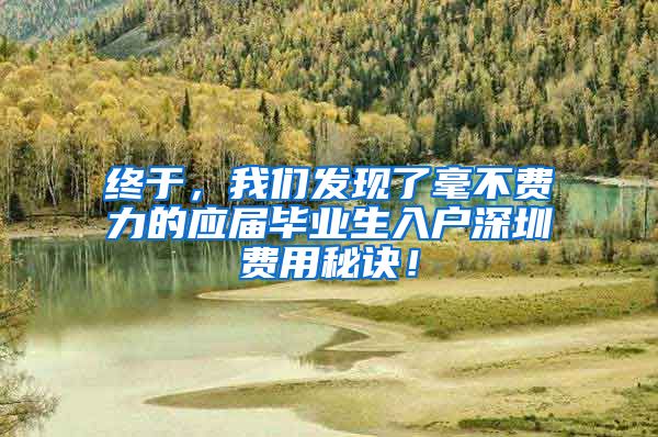 终于，我们发现了毫不费力的应届毕业生入户深圳费用秘诀！
