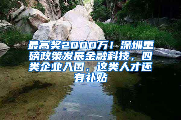 最高奖2000万！深圳重磅政策发展金融科技，四类企业入围，这类人才还有补贴