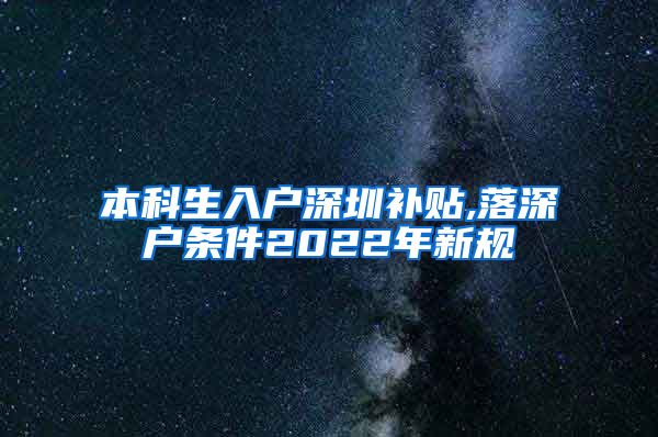 本科生入户深圳补贴,落深户条件2022年新规
