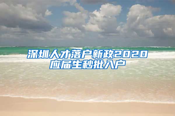 深圳人才落户新政2020应届生秒批入户
