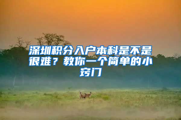 深圳积分入户本科是不是很难？教你一个简单的小窍门
