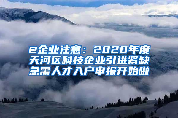 @企业注意：2020年度天河区科技企业引进紧缺急需人才入户申报开始啦