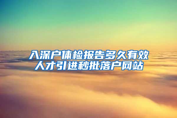 入深户体检报告多久有效人才引进秒批落户网站