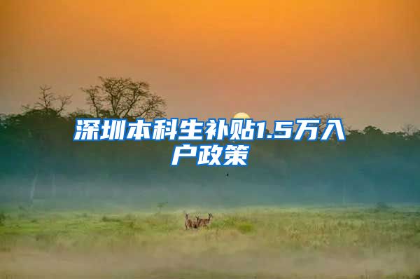 深圳本科生补贴1.5万入户政策