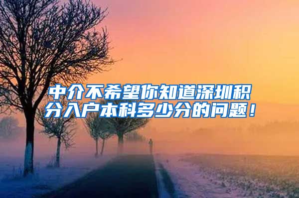 中介不希望你知道深圳积分入户本科多少分的问题！