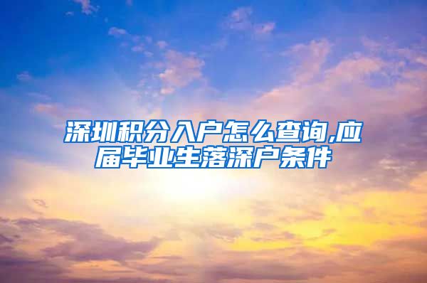 深圳积分入户怎么查询,应届毕业生落深户条件
