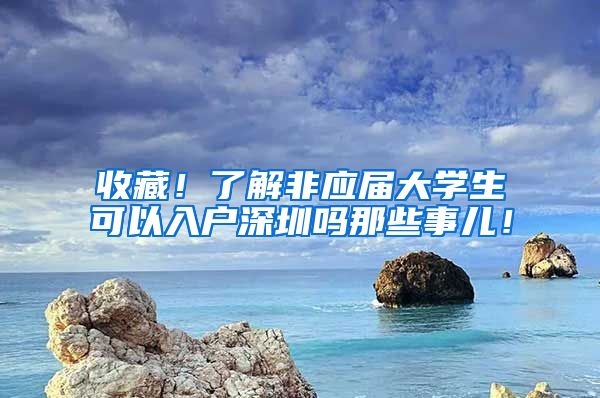 收藏！了解非应届大学生可以入户深圳吗那些事儿！