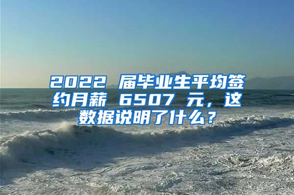 2022 届毕业生平均签约月薪 6507 元，这数据说明了什么？