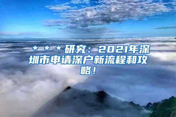 ＊＊＊研究：2021年深圳市申请深户新流程和攻略！