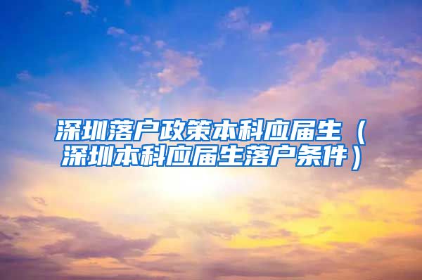 深圳落户政策本科应届生（深圳本科应届生落户条件）